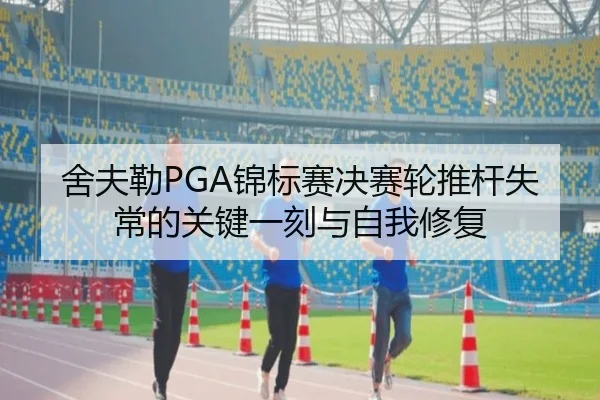 舍夫勒PGA锦标赛决赛轮推杆失常的关键一刻与自我修复